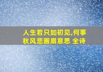 人生若只如初见,何事秋风悲画扇意思 全诗